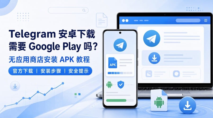 Telegram 安卓下载需要 Google Play 吗？无应用商店安装 APK 教程